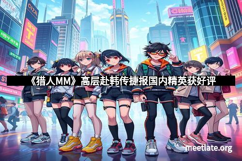 《猎人MM》高层赴韩传捷报国内精英获好评