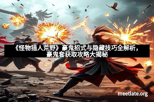 《怪物猎人荒野》豪鬼招式与隐藏技巧全解析，豪鬼套获取攻略大揭秘